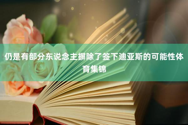 仍是有部分东说念主摒除了签下迪亚斯的可能性体育集锦