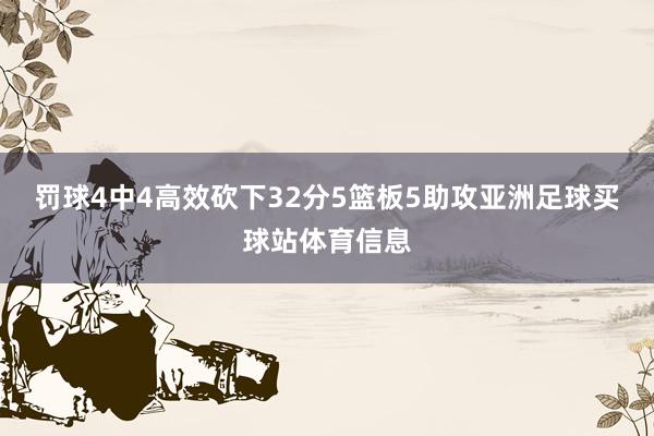 罚球4中4高效砍下32分5篮板5助攻亚洲足球买球站体育信息