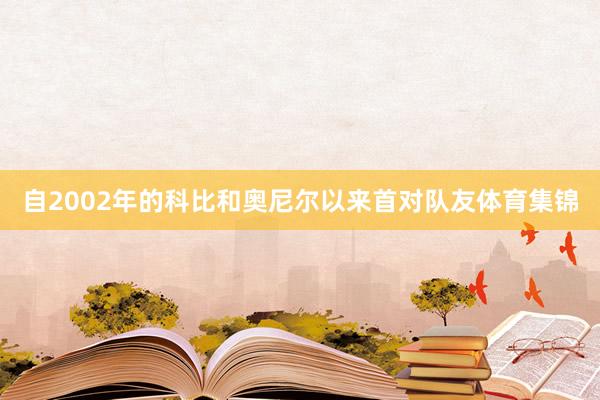 自2002年的科比和奥尼尔以来首对队友体育集锦