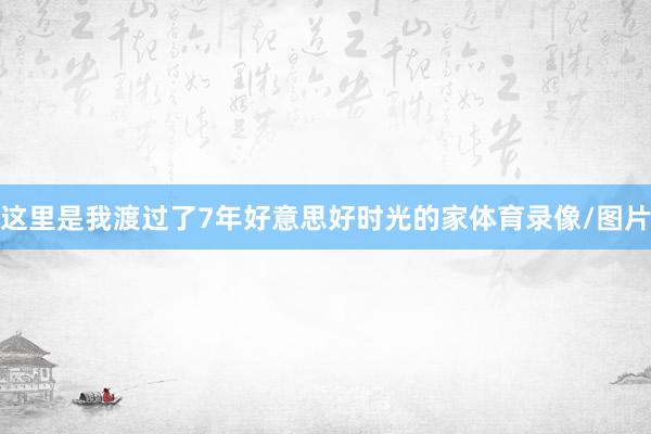 这里是我渡过了7年好意思好时光的家体育录像/图片