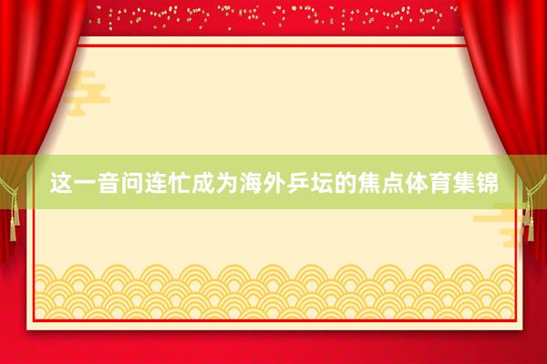 这一音问连忙成为海外乒坛的焦点体育集锦