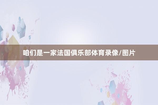 咱们是一家法国俱乐部体育录像/图片