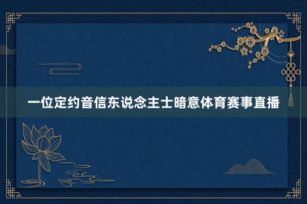 一位定约音信东说念主士暗意体育赛事直播