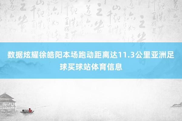 数据炫耀徐皓阳本场跑动距离达11.3公里亚洲足球买球站体育信息