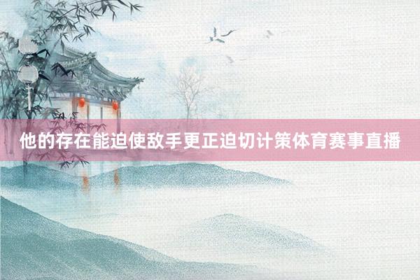 他的存在能迫使敌手更正迫切计策体育赛事直播