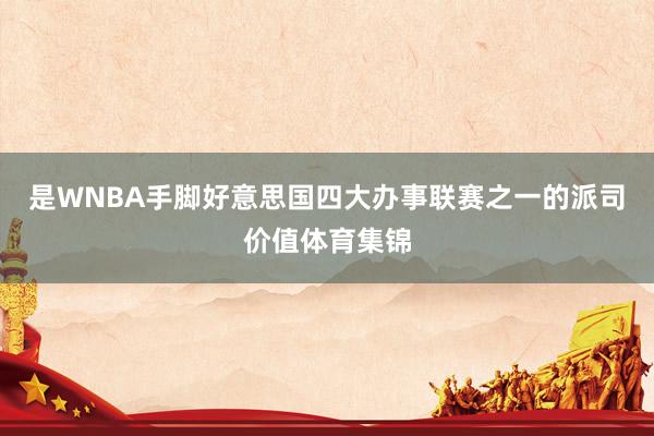 是WNBA手脚好意思国四大办事联赛之一的派司价值体育集锦