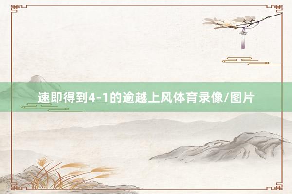 速即得到4-1的逾越上风体育录像/图片