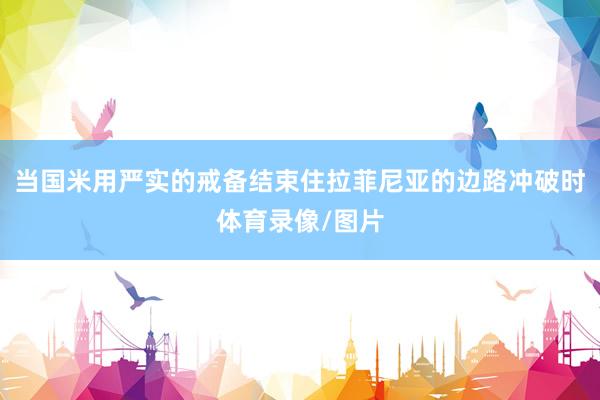 当国米用严实的戒备结束住拉菲尼亚的边路冲破时体育录像/图片