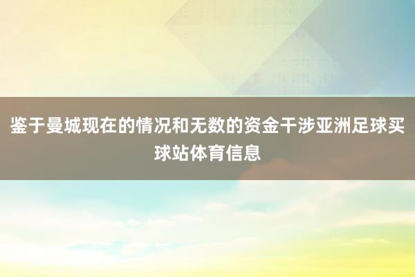 鉴于曼城现在的情况和无数的资金干涉亚洲足球买球站体育信息