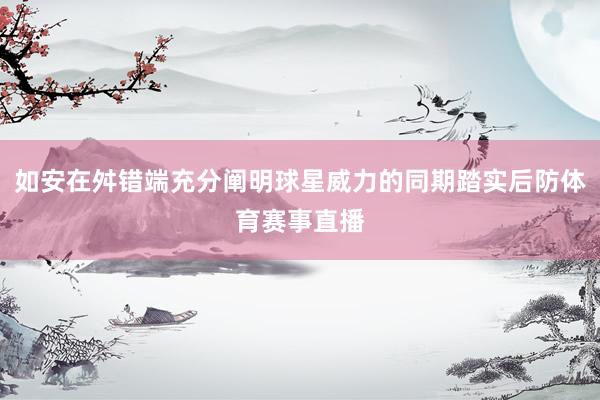 如安在舛错端充分阐明球星威力的同期踏实后防体育赛事直播
