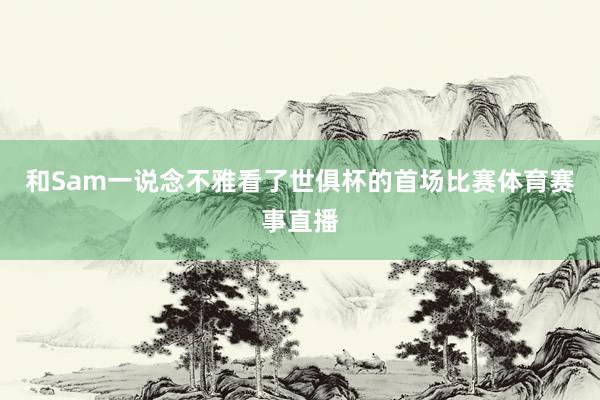 和Sam一说念不雅看了世俱杯的首场比赛体育赛事直播