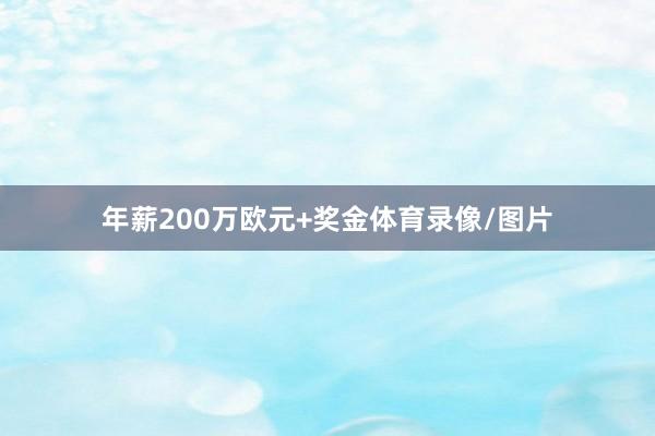 年薪200万欧元+奖金体育录像/图片