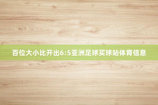 百位大小比开出6:5亚洲足球买球站体育信息
