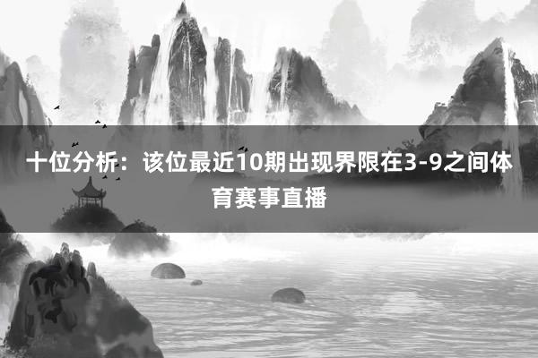 十位分析：该位最近10期出现界限在3-9之间体育赛事直播