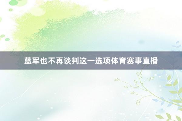 蓝军也不再谈判这一选项体育赛事直播