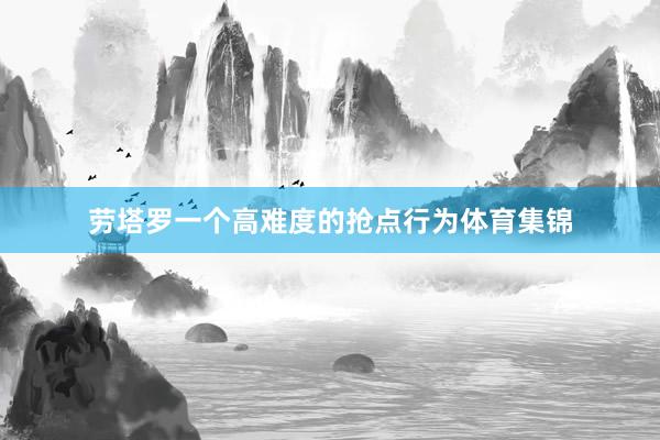 劳塔罗一个高难度的抢点行为体育集锦
