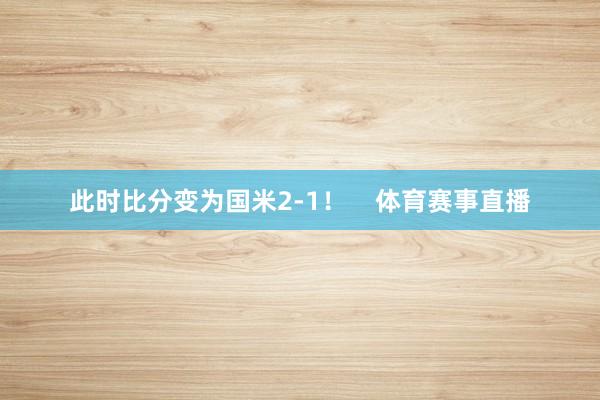 此时比分变为国米2-1！    体育赛事直播