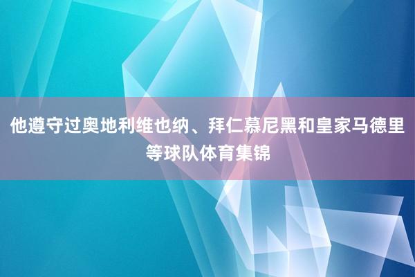 他遵守过奥地利维也纳、拜仁慕尼黑和皇家马德里等球队体育集锦