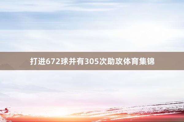 打进672球并有305次助攻体育集锦