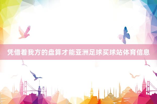 凭借着我方的盘算才能亚洲足球买球站体育信息