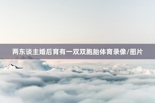 两东谈主婚后育有一双双胞胎体育录像/图片