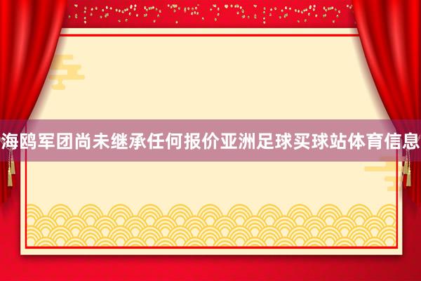 海鸥军团尚未继承任何报价亚洲足球买球站体育信息