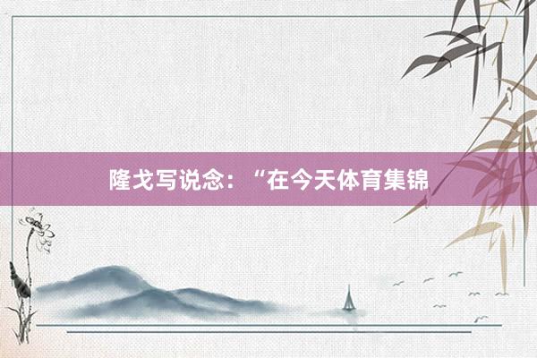 隆戈写说念：“在今天体育集锦