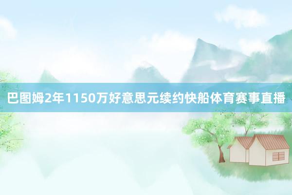 巴图姆2年1150万好意思元续约快船体育赛事直播