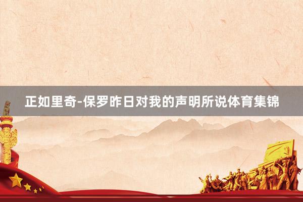 正如里奇-保罗昨日对我的声明所说体育集锦