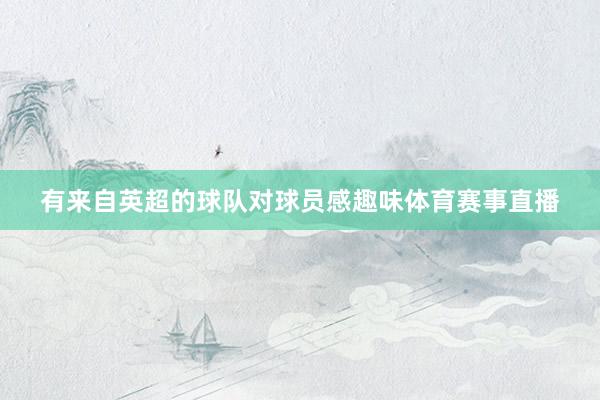 有来自英超的球队对球员感趣味体育赛事直播