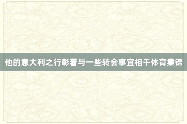 他的意大利之行彰着与一些转会事宜相干体育集锦
