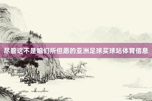 尽管这不是咱们所但愿的亚洲足球买球站体育信息