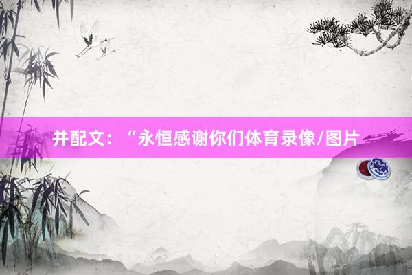 并配文：“永恒感谢你们体育录像/图片