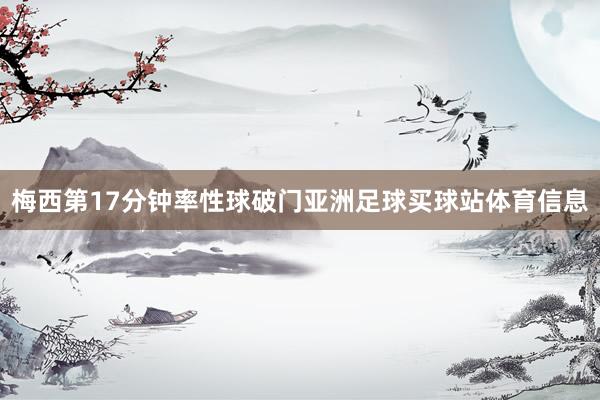 梅西第17分钟率性球破门亚洲足球买球站体育信息