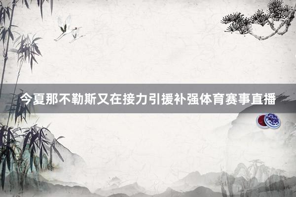 今夏那不勒斯又在接力引援补强体育赛事直播