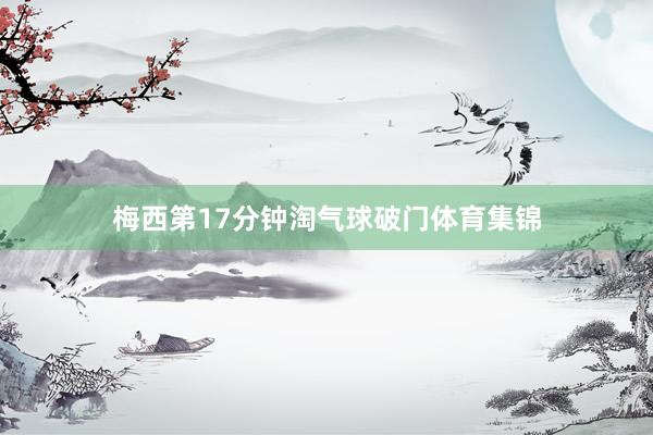梅西第17分钟淘气球破门体育集锦