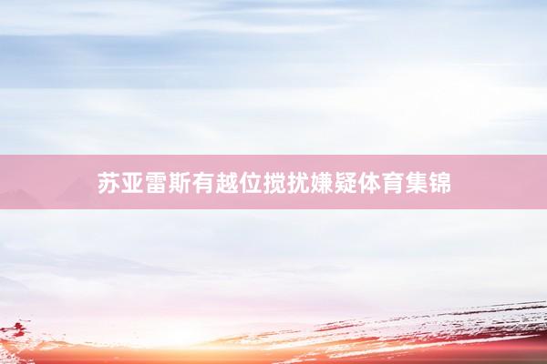 苏亚雷斯有越位搅扰嫌疑体育集锦