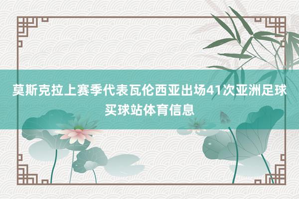 莫斯克拉上赛季代表瓦伦西亚出场41次亚洲足球买球站体育信息