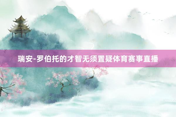 瑞安-罗伯托的才智无须置疑体育赛事直播