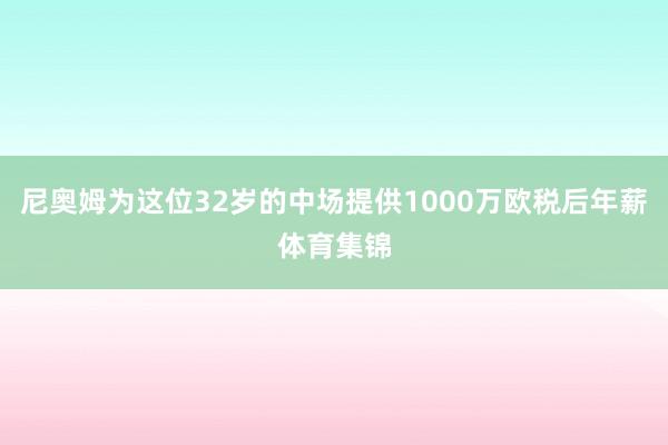 尼奥姆为这位32岁的中场提供1000万欧税后年薪体育集锦