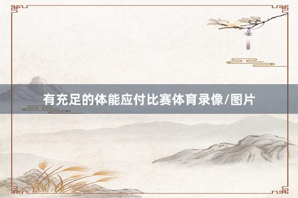 有充足的体能应付比赛体育录像/图片