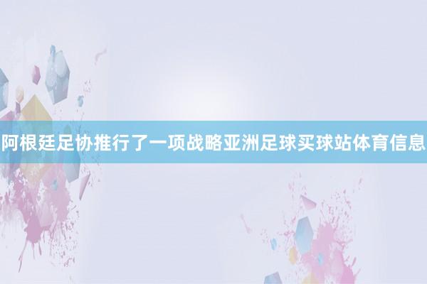 阿根廷足协推行了一项战略亚洲足球买球站体育信息