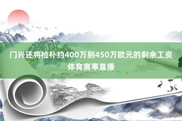 门兴还将检朴约400万到450万欧元的剩余工资体育赛事直播
