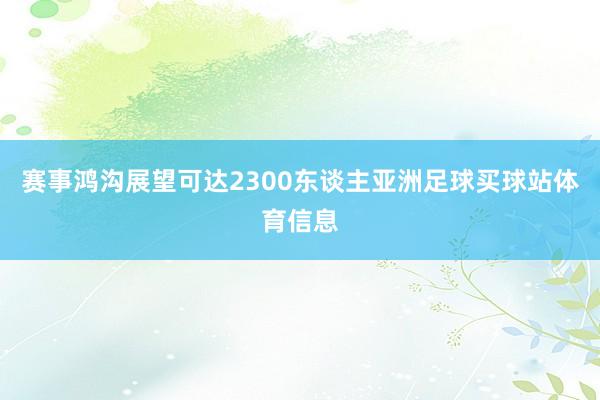 赛事鸿沟展望可达2300东谈主亚洲足球买球站体育信息