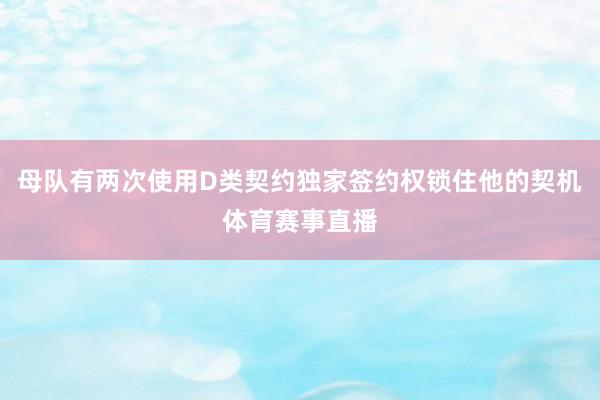 母队有两次使用D类契约独家签约权锁住他的契机体育赛事直播