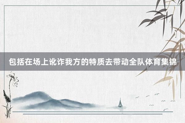 包括在场上讹诈我方的特质去带动全队体育集锦