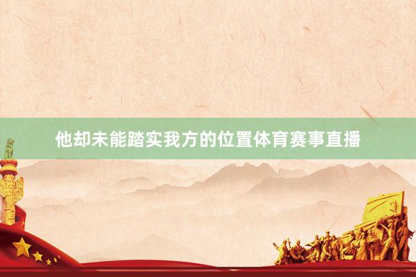 他却未能踏实我方的位置体育赛事直播
