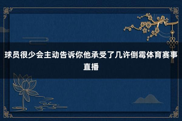 球员很少会主动告诉你他承受了几许倒霉体育赛事直播