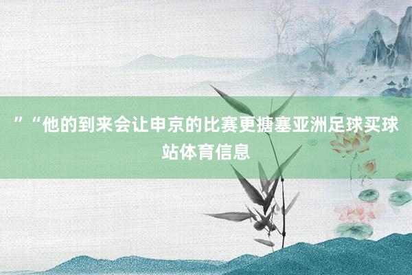 ” “他的到来会让申京的比赛更搪塞亚洲足球买球站体育信息