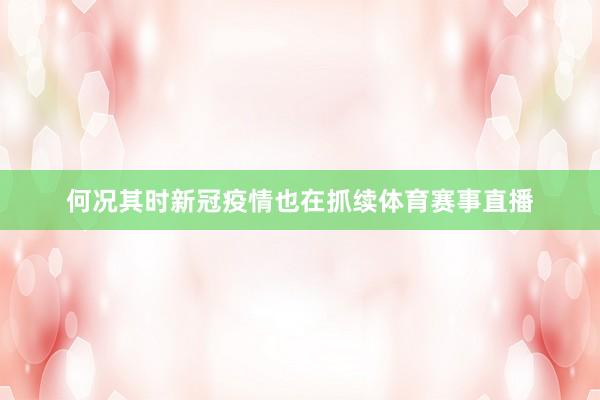 何况其时新冠疫情也在抓续体育赛事直播